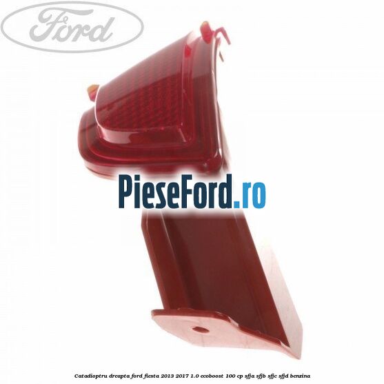 Catadioptru dreapta Ford Fiesta 2013-2017 1.0 EcoBoost 100 cp SFJA, SFJB, SFJC, SFJD benzina