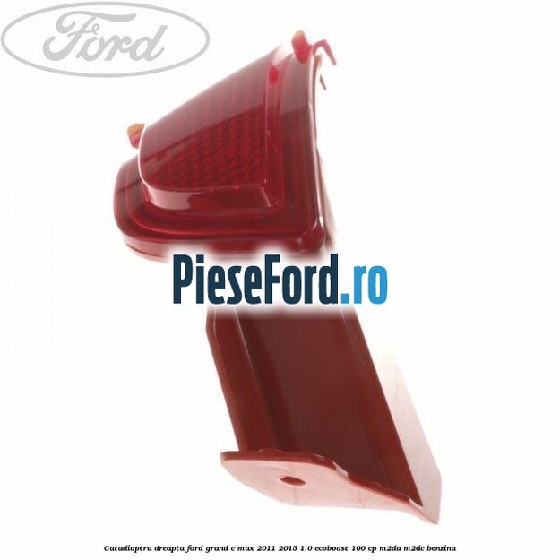 Catadioptru dreapta Ford Grand C-Max 2011-2015 1.0 EcoBoost 100 cp M2DA, M2DC benzina