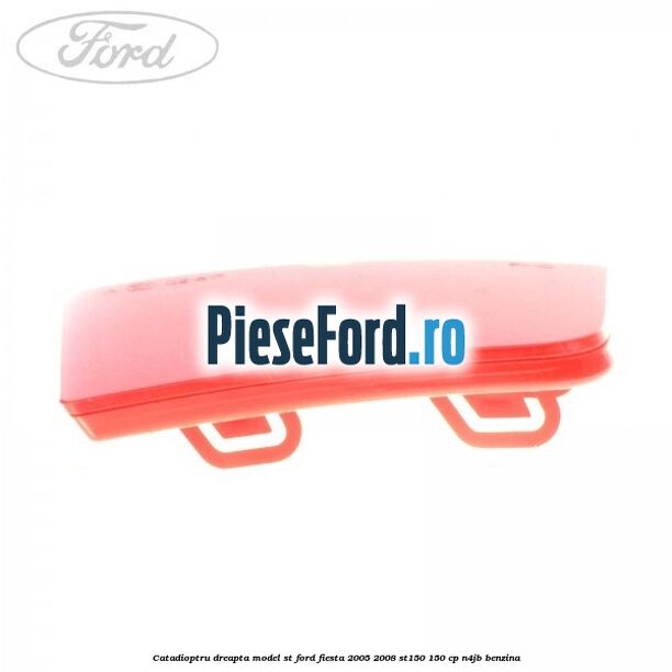 Catadioptru dreapta model ST Ford Fiesta 2005-2008 ST150 150 cp N4JB benzina
