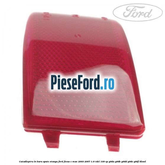 Catadioptru in bara spate stanga Ford Focus C-Max 2003-2007 1.6 TDCi 109 cp Catadioptru in bara spate stanga Ford Focus C-Max 2003-2007 1.6 TDCi 109 cp G8DA, G8DB, G8DD, G8DE, G8DF diesel