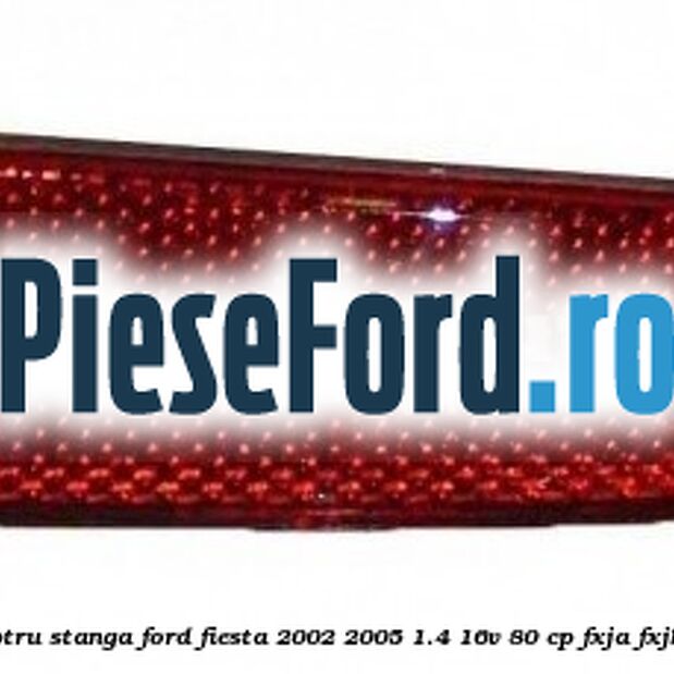 Catadioptru stanga Ford Fiesta 2002-2005 1.4 16V 80 cp FXJA, FXJB benzina