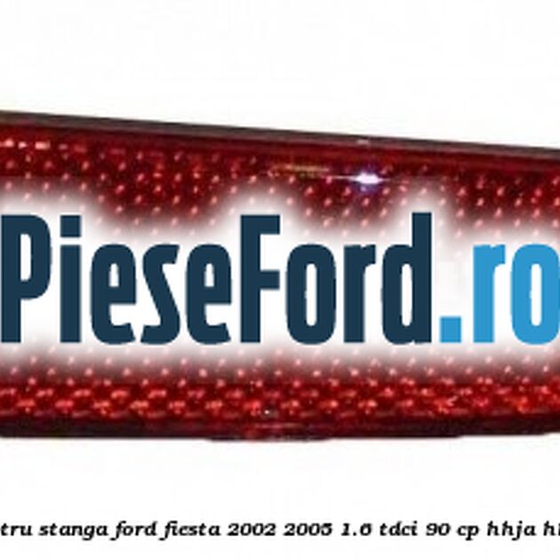 Catadioptru stanga Ford Fiesta 2002-2005 1.6 TDCi 90 cp HHJA, HHJB diesel