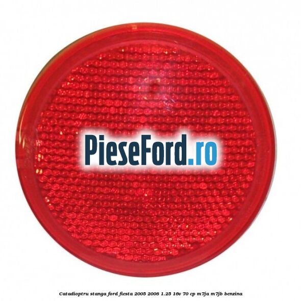 Catadioptru stanga Ford Fiesta 2005-2008 1.25 16V 70 cp M7JA, M7JB benzina