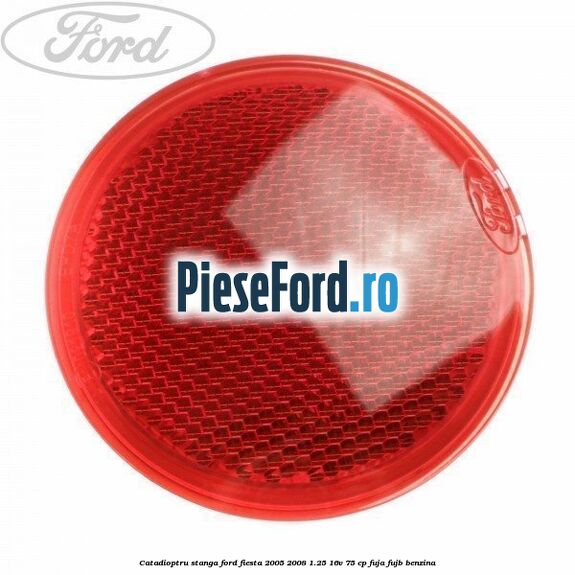 Catadioptru stanga Ford Fiesta 2005-2008 1.25 16V 75 cp FUJA, FUJB benzina