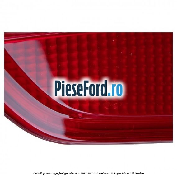 Catadioptru stanga Ford Grand C-Max 2011-2015 1.0 EcoBoost 125 cp M1DA, M1DD benzina