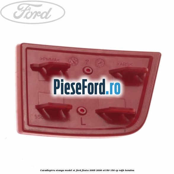 Catadioptru stanga model ST Ford Fiesta 2005-2008 ST150 150 cp N4JB benzina