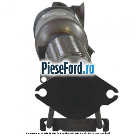 Catalizator an 10/2011-12/2014 Ford Mondeo 2008-2014 2.0 TDCi 163 cp TXBA, TXBB diesel