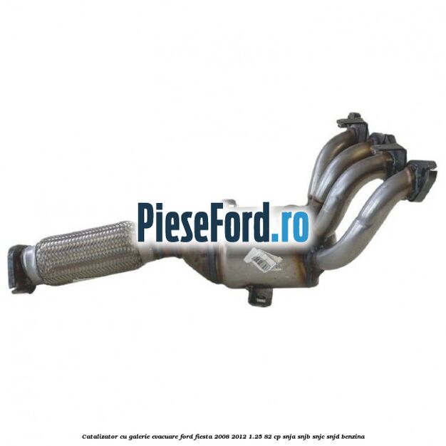 Catalizator cu galerie evacuare Ford Fiesta 2008-2012 1.25 82 cp SNJA, SNJB, SNJC, SNJD benzina