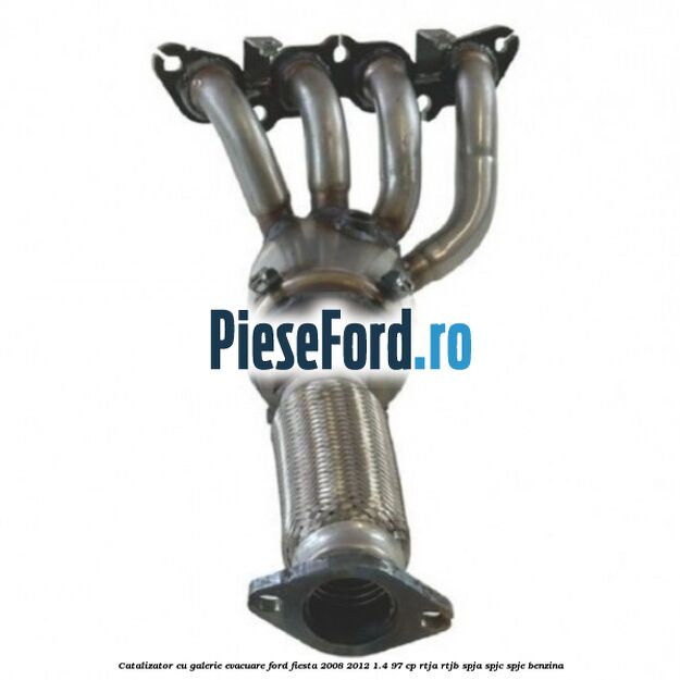Catalizator cu galerie evacuare Ford Fiesta 2008-2012 1.4 97 cp RTJA, RTJB, SPJA, SPJC, SPJE benzina