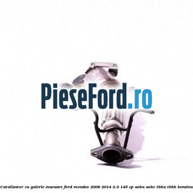 Catalizator, cu galerie evacuare Ford Mondeo 2008-2014 2.0 145 cp AOBA, AOBC, TBBA, TBBB benzina
