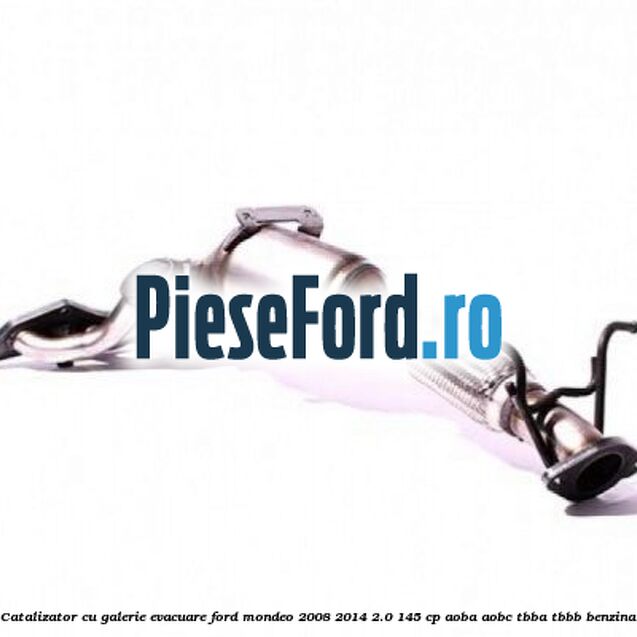 Catalizator, cu galerie evacuare Ford Mondeo 2008-2014 2.0 145 cp AOBA, AOBC, TBBA, TBBB benzina