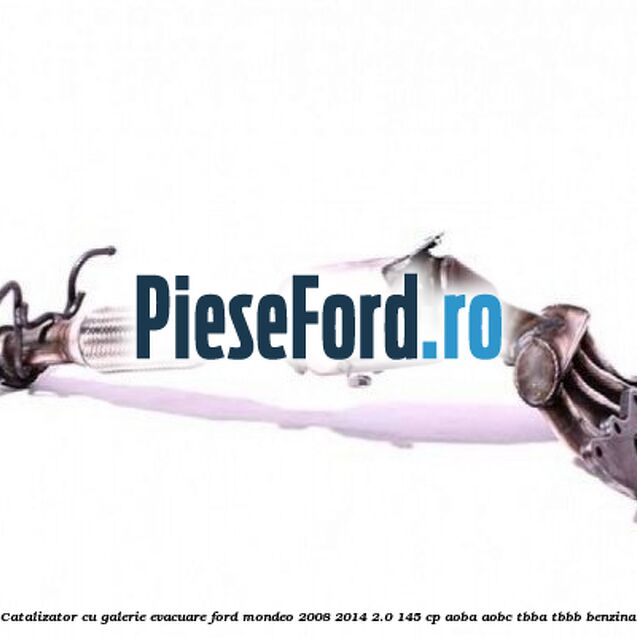 Catalizator, cu galerie evacuare Ford Mondeo 2008-2014 2.0 145 cp AOBA, AOBC, TBBA, TBBB benzina