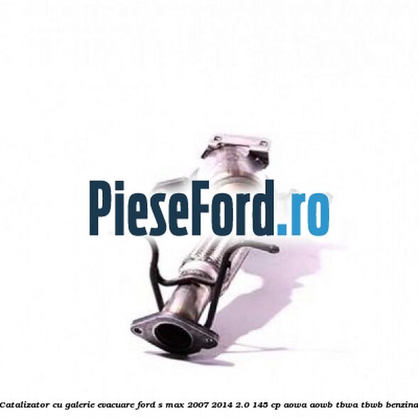 Catalizator, cu galerie evacuare Ford S-Max 2007-2014 2.0 145 cp AOWA, AOWB, TBWA, TBWB benzina