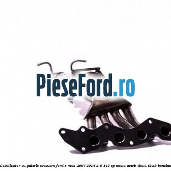 Catalizator, cu galerie evacuare Ford S-Max 2007-2014 2.0 145 cp AOWA, AOWB, TBWA, TBWB benzina