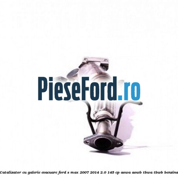Catalizator, cu galerie evacuare Ford S-Max 2007-2014 2.0 145 cp AOWA, AOWB, TBWA, TBWB benzina
