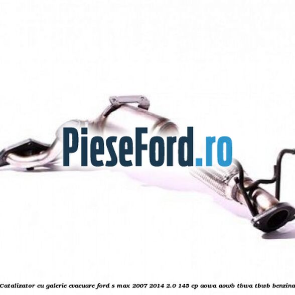 Catalizator, cu galerie evacuare Ford S-Max 2007-2014 2.0 145 cp AOWA, AOWB, TBWA, TBWB benzina