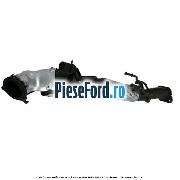 Catalizator cutie manuala Ford Mondeo 2019-2023 1.5 EcoBoost 165 cp UNCN benzina