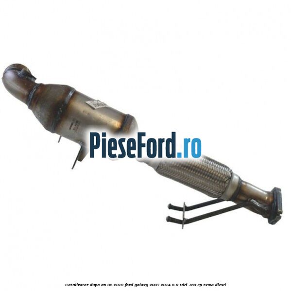 Catalizator dupa an 02/2012 Ford Galaxy 2007-2014 2.0 TDCi 163 cp TXWA diesel