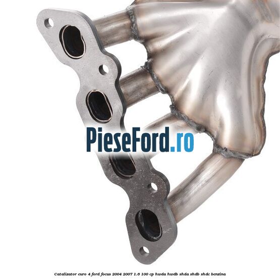 Catalizator euro 4 Ford Focus 2004-2007 1.6 100 cp HWDA, HWDB, SHDA, SHDB, SHDC benzina