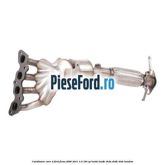 Catalizator euro 4 Ford Focus 2008-2011 1.6 100 cp HWDA, HWDB, SHDA, SHDB, SHDC benzina