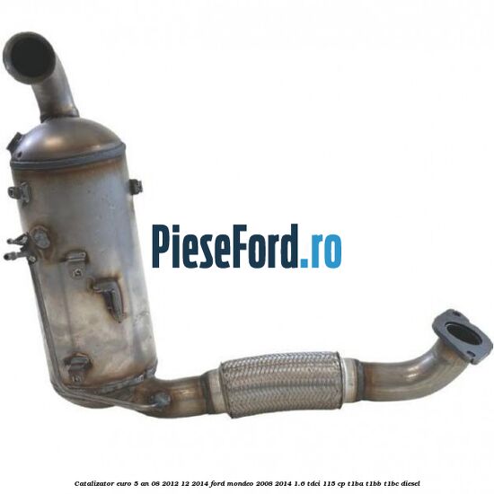 Catalizator euro 5 an 08/2012-12/2014 Ford Mondeo 2008-2014 1.6 TDCi 115 cp T1BA, T1BB, T1BC diesel