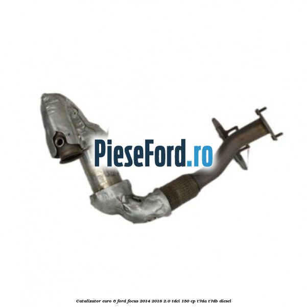 Catalizator euro 6 Ford Focus 2014-2018 2.0 TDCi 150 cp T7DA, T7DB diesel