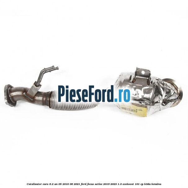 Catalizator euro 6.2 an 05/2018-06/2021 Ford Focus Active 2019-2023 1.0 EcoBoost 101 cp B3DA benzina