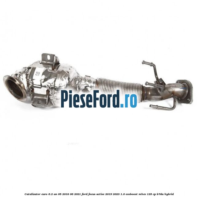 Catalizator euro 6.2 an 05/2018-06/2021 Ford Focus Active 2019-2023 1.0 EcoBoost mHEV 125 cp B7DA Hybrid