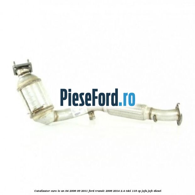 Catalizator euro IV an 04/2006-09/2011 Ford Transit 2006-2014 2.4 TDCi 115 cp JXFA, JXFC diesel