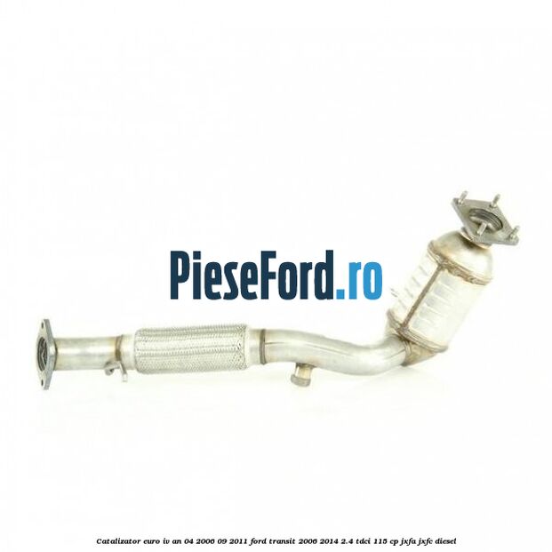 Catalizator euro IV an 04/2006-09/2011 Ford Transit 2006-2014 2.4 TDCi 115 cp JXFA, JXFC diesel