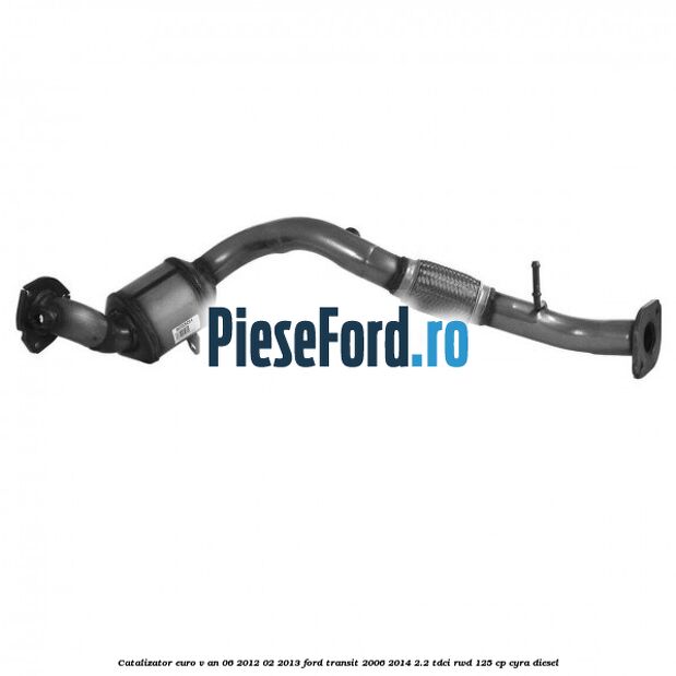 Catalizator euro V an 06/2012-02/2013 Ford Transit 2006-2014 2.2 TDCi RWD 125 cp CYRA diesel