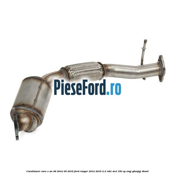 Catalizator euro V an 06/2012-09/2015 Ford Ranger 2012-2015 2.2 TDCi 4x4 150 cp ENQJ, GBVAJQJ diesel