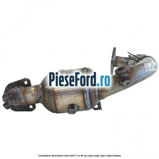 Catalizator Ford Fiesta 2013-2017 1.0 65 cp XMJA, XMJB, XMJC, XMJD benzina