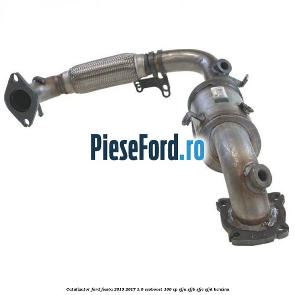 Catalizator Ford Fiesta 2013-2017 1.0 EcoBoost 100 cp SFJA, SFJB, SFJC, SFJD benzina