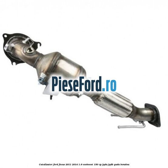Catalizator Ford Focus 2011-2014 1.6 EcoBoost 150 cp JQDA, JQDB, YUDA benzina