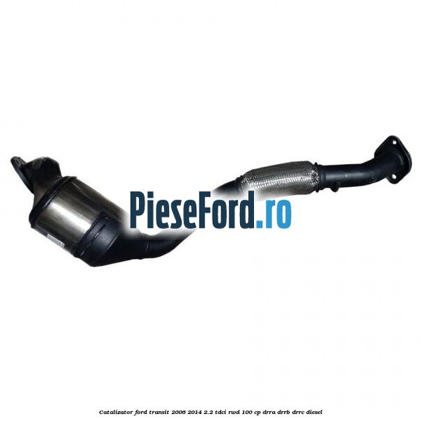 Catalizator Ford Transit 2006-2014 2.2 TDCi RWD 100 cp Catalizator Ford Transit 2006-2014 2.2 TDCi RWD 100 cp DRRA, DRRB, DRRC diesel