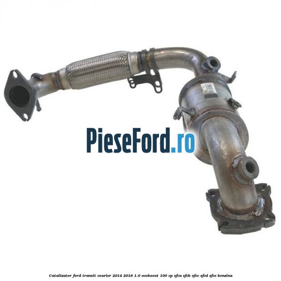 Catalizator Ford Transit Courier 2014-2018 1.0 EcoBoost 100 cp SFCA, SFCB, SFCC, SFCD, SFCE benzina