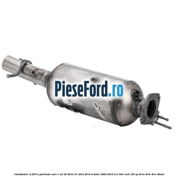 Catalizator si filtru particule euro V an 06/2012-01/2013 Ford Transit 2006-2014 2.2 TDCi RWD 100 cp DRRA, DRRB, DRRC diesel