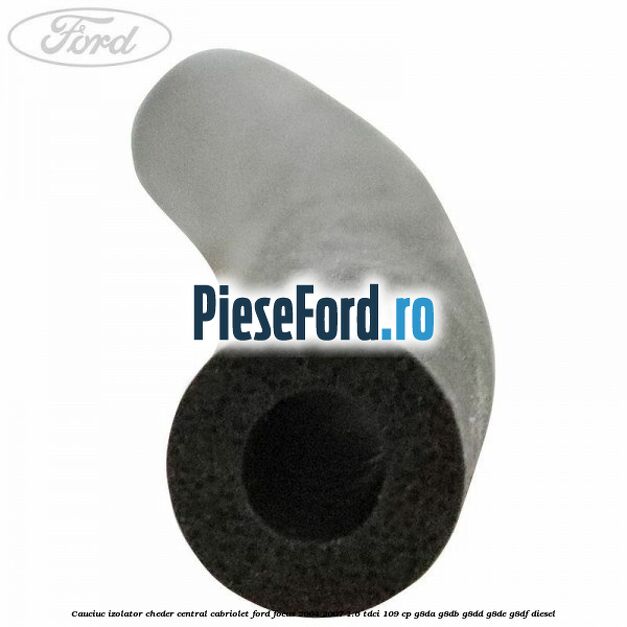 Cauciuc izolator cheder central cabriolet Ford Focus 2004-2007 1.6 TDCi 109 cp Cauciuc izolator cheder central cabriolet Ford Focus 2004-2007 1.6 TDCi 109 cp G8DA, G8DB, G8DD, G8DE, G8DF diesel