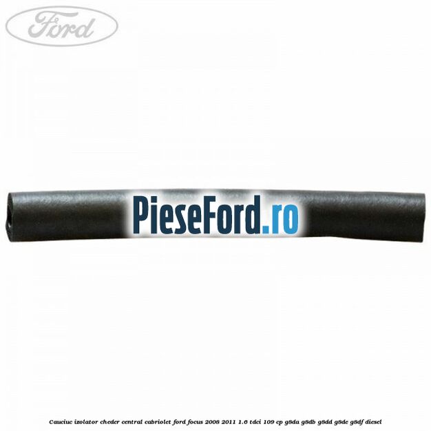 Cauciuc izolator cheder central cabriolet Ford Focus 2008-2011 1.6 TDCi 109 cp G8DA, G8DB, G8DD, G8DE, G8DF diesel