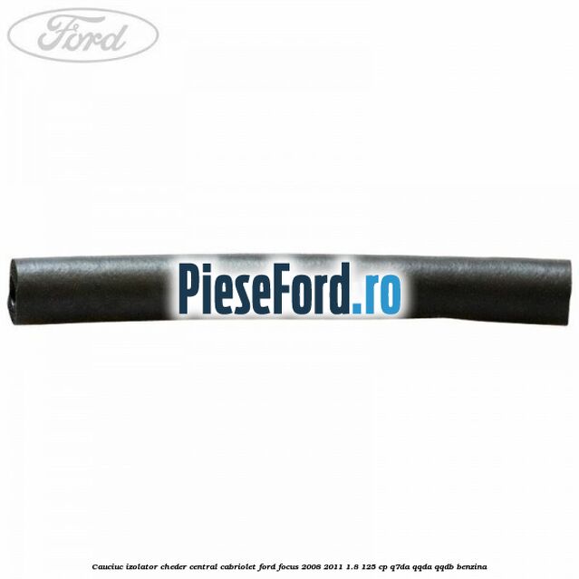 Cauciuc izolator cheder central cabriolet Ford Focus 2008-2011 1.8 125 cp Cauciuc izolator cheder central cabriolet Ford Focus 2008-2011 1.8 125 cp Q7DA, QQDA, QQDB benzina