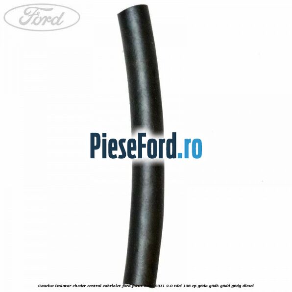 Cauciuc izolator cheder central cabriolet Ford Focus 2008-2011 2.0 TDCi 136 cp Cauciuc izolator cheder central cabriolet Ford Focus 2008-2011 2.0 TDCi 136 cp G6DA, G6DB, G6DD, G6DG diesel