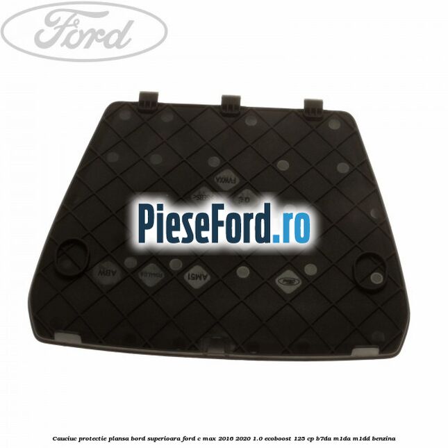 Cauciuc protectie plansa bord superioara Ford C-Max 2016-2020 1.0 EcoBoost 125 cp B7DA, M1DA, M1DD benzina
