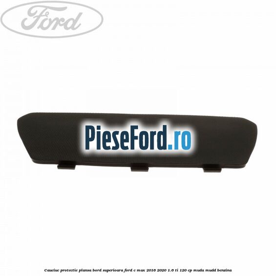 Cauciuc protectie plansa bord superioara Ford C-Max 2016-2020 1.6 Ti 120 cp Cauciuc protectie plansa bord superioara Ford C-Max 2016-2020 1.6 Ti 120 cp MUDA, MUDD benzina