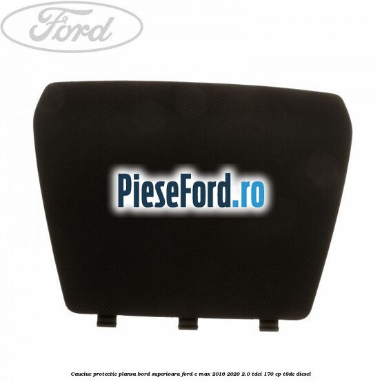 Cauciuc protectie plansa bord superioara Ford C-Max 2016-2020 2.0 TDCi 170 cp T8DE diesel
