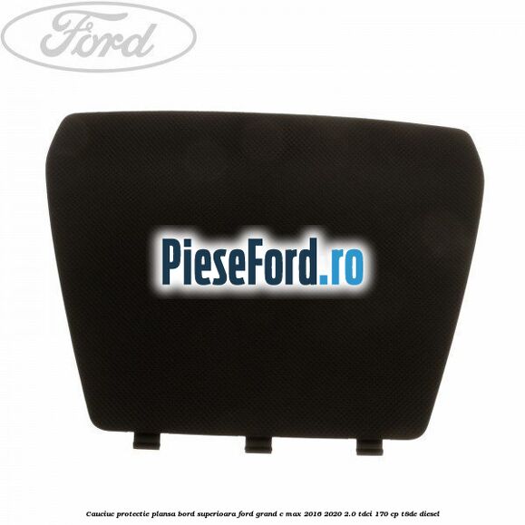 Cauciuc protectie plansa bord superioara Ford Grand C-Max 2016-2020 2.0 TDCi 170 cp T8DE diesel