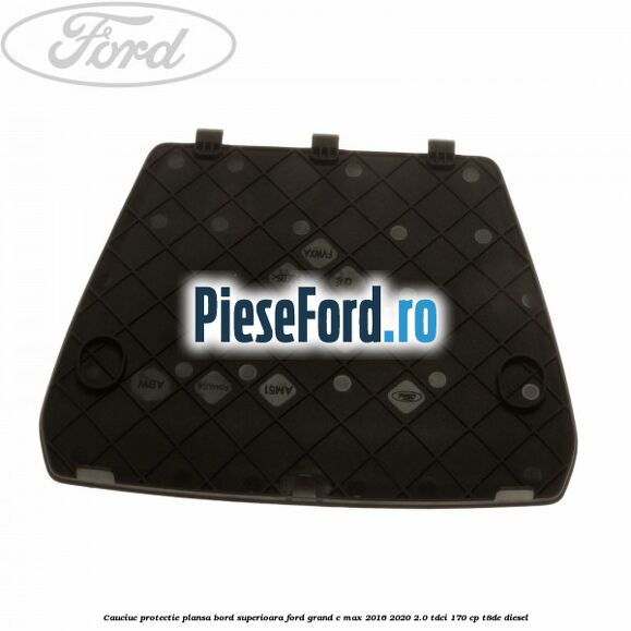 Cauciuc protectie plansa bord superioara Ford Grand C-Max 2016-2020 2.0 TDCi 170 cp T8DE diesel