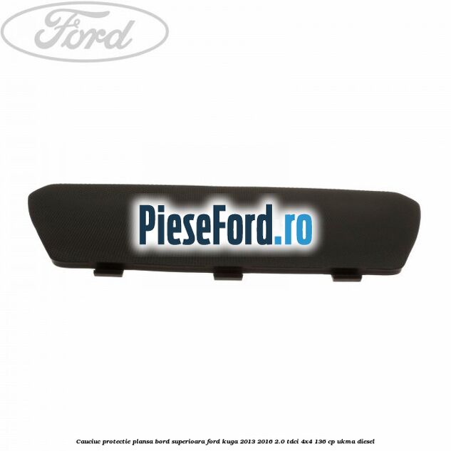 Cauciuc protectie plansa bord superioara Ford Kuga 2013-2016 2.0 TDCi 4x4 136 cp Cauciuc protectie plansa bord superioara Ford Kuga 2013-2016 2.0 TDCi 4x4 136 cp UKMA diesel
