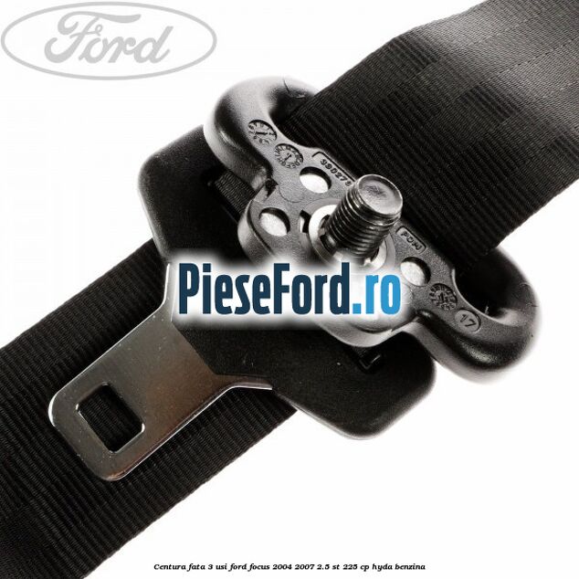 Centura fata 3 usi Ford Focus 2004-2007 2.5 ST 225 cp Centura fata 3 usi Ford Focus 2004-2007 2.5 ST 225 cp HYDA benzina