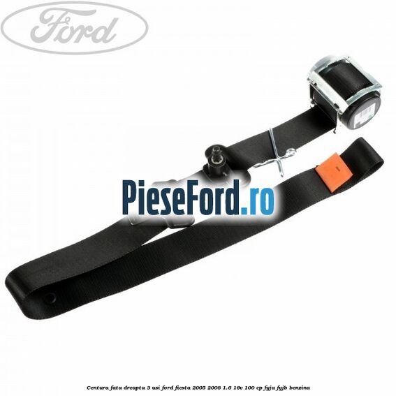 Centura fata dreapta 3 usi Ford Fiesta 2005-2008 1.6 16V 100 cp FYJA, FYJB benzina